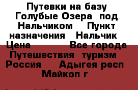 Путевки на базу“Голубые Озера“ под Нальчиком. › Пункт назначения ­ Нальчик › Цена ­ 6 790 - Все города Путешествия, туризм » Россия   . Адыгея респ.,Майкоп г.